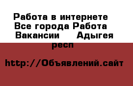 Работа в интернете - Все города Работа » Вакансии   . Адыгея респ.